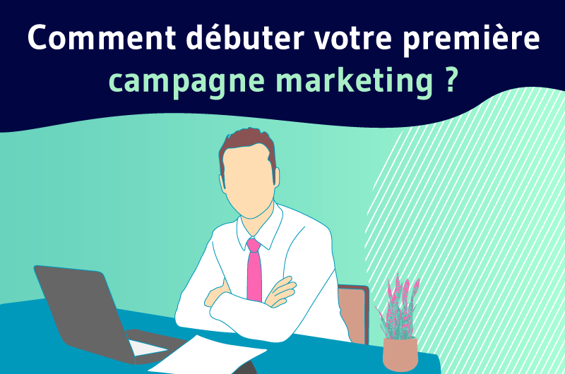 Comment débuter votre première campagne marketing ?