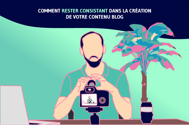 Comment rester consistent dans la creation de votre contenu Blog (1)