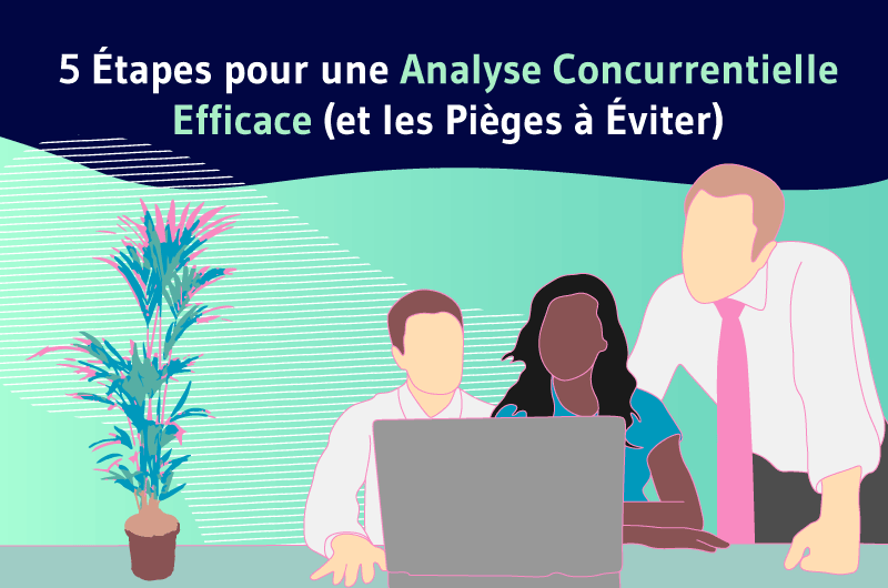 5 étape pour une analyse concurrentielle efficace et les pièges à éviter blog