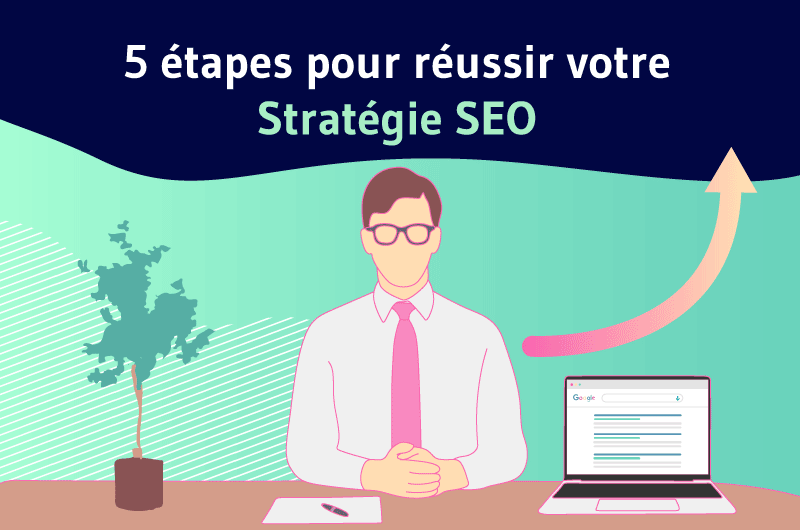 5 étapes pour réussir votre Stratégie SEO