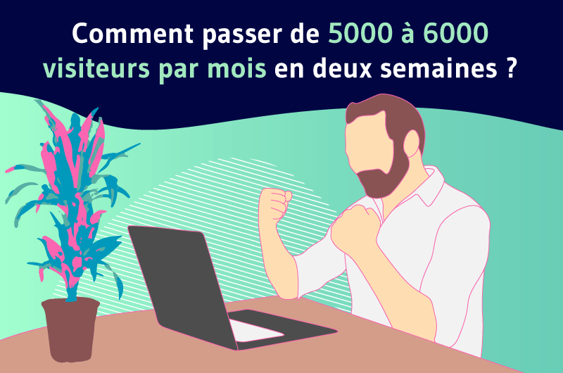 Comment passer de 5000 à 6000 visiteurs par mois en deux semaines ?