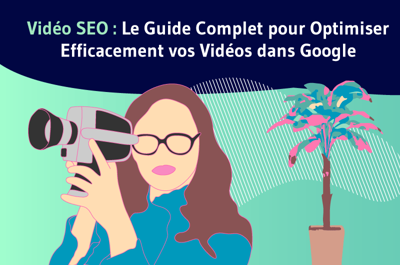 Vidéo SEO Le Guide Complet pour Optimiser Efficacement vos Vidéos dans Google