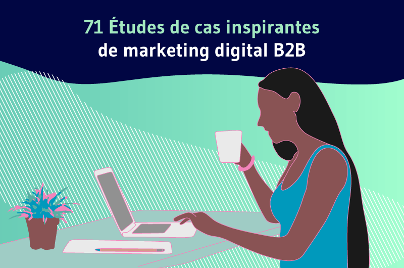 71 Etudes de cas inspirantes de marketing digital B2B