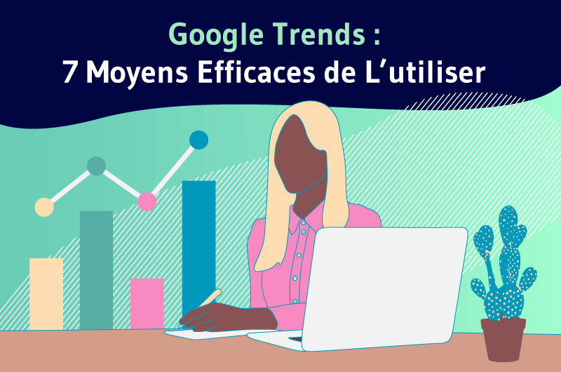 Google Trends - 7 Moyens Efficaces de L'utiliser