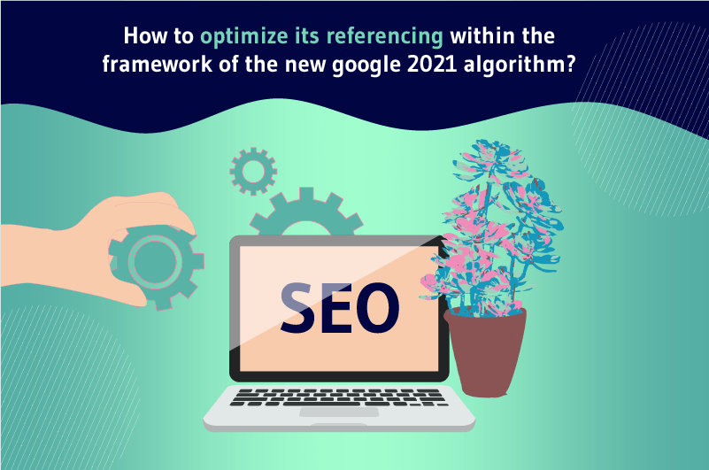 Comment optimiser son référencement dans le cadre du nouvel algorithme google 2021