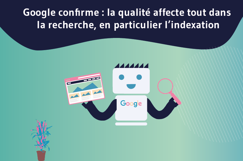 Google confirme _ la qualité affecte tout dans la recherche, en particulier l’indexation