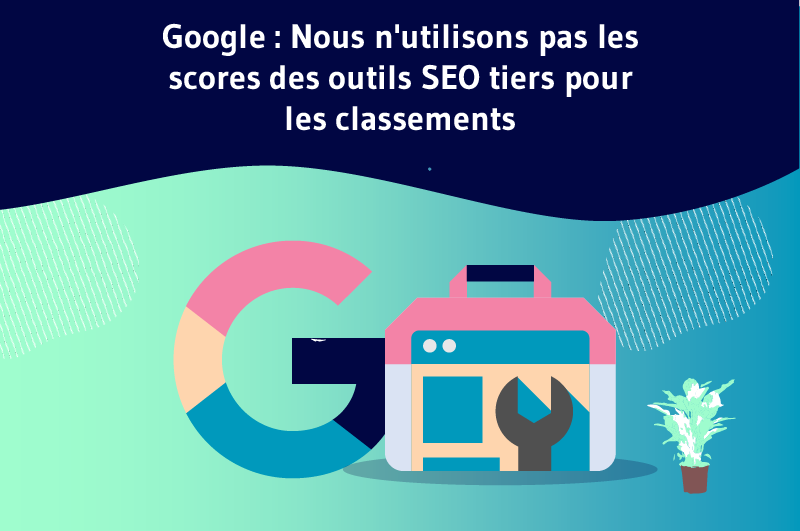 Google nous n'utilisons pas les scores des outils SEO tiers pour les classements