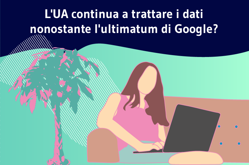 L'UA continua a trattare i dati nonostante l'ultimatum di Google