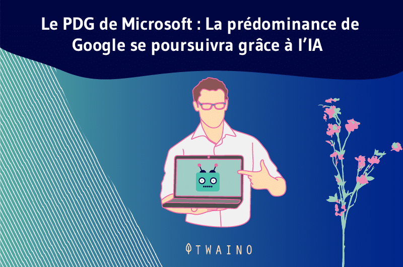 Le PDG de Microsoft La prédominance de Google se poursuivra grâce à l’IA