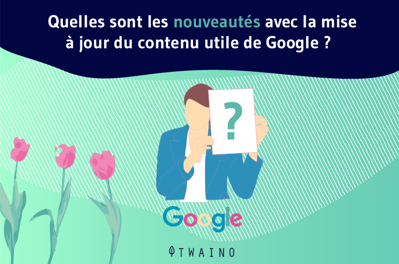 Quelles sont les nouveautés avec la mise à jour du contenu utile de Google