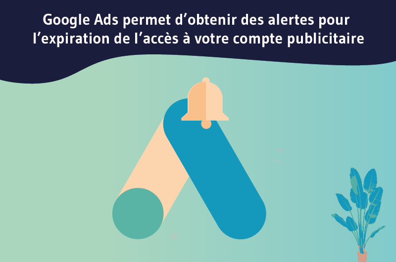 Google Ads permet d’obtenir des alertes pour l’expiration de l’accès à votre compte publicitaire