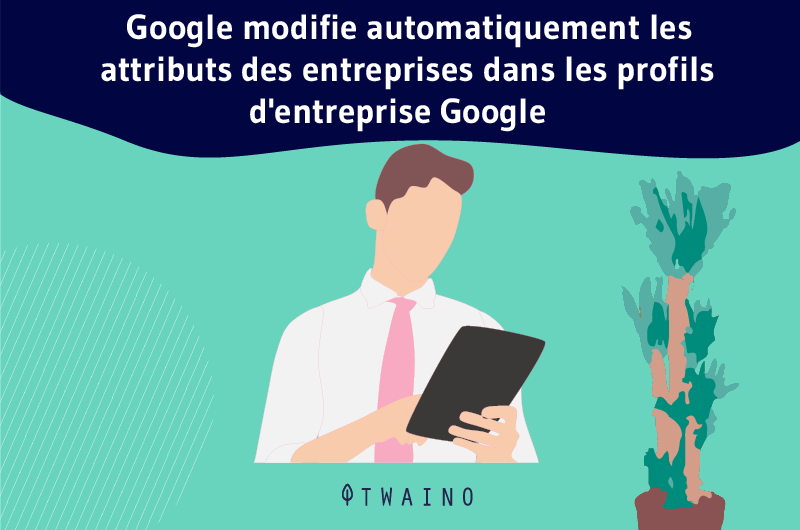 Google modifie automatiquement les attributs des entreprises dans les profils d'entreprise Google