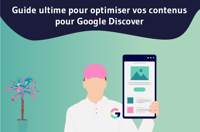 Guide ultime pour optimiser vos contenus pour Google Discover