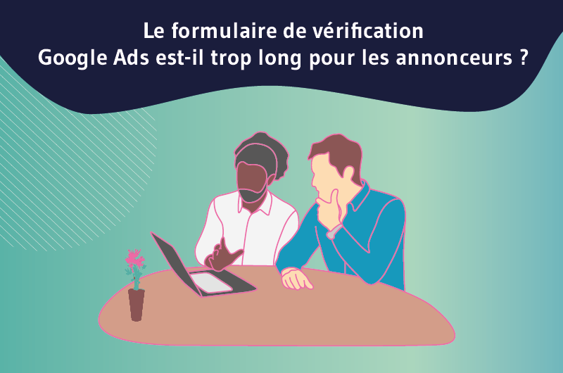 Le formulaire de vérification Google Ads est-il trop long pour les annonceurs _