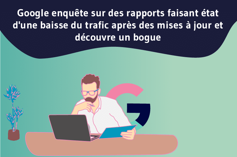 google enquete sur des rapports faisant etat dune baisse du trafic apres des mises a jour